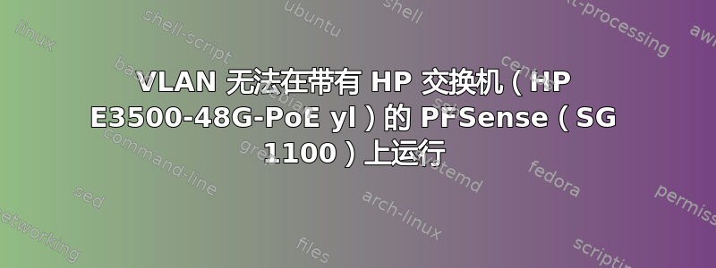 VLAN 无法在带有 HP 交换机（HP E3500-48G-PoE yl）的 PFSense（SG 1100）上运行