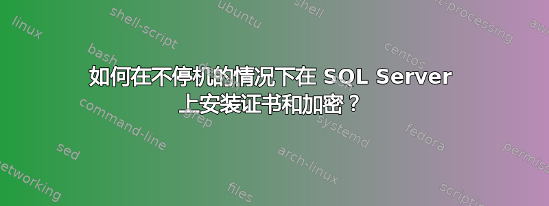 如何在不停机的情况下在 SQL Server 上安装证书和加密？