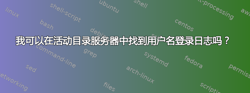 我可以在活动目录服务器中找到用户名登录日志吗？