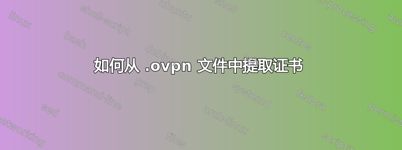 如何从 .ovpn 文件中提取证书