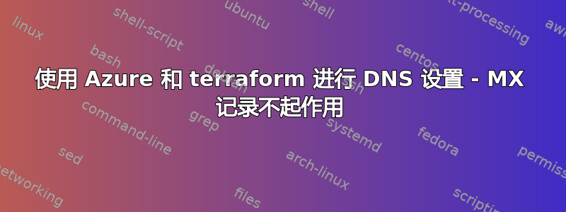 使用 Azure 和 terraform 进行 DNS 设置 - MX 记录不起作用