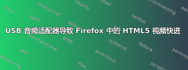 USB 音频适配器导致 Firefox 中的 HTML5 视频快进