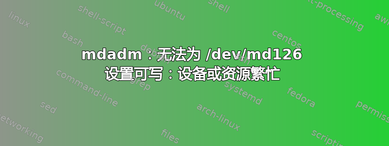 mdadm：无法为 /dev/md126 设置可写：设备或资源繁忙