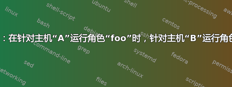 ansible：在针对主机“A”运行角色“foo”时，针对主机“B”运行角色“bar”