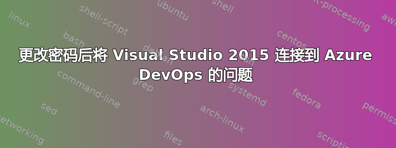 更改密码后将 Visual Studio 2015 连接到 Azure DevOps 的问题