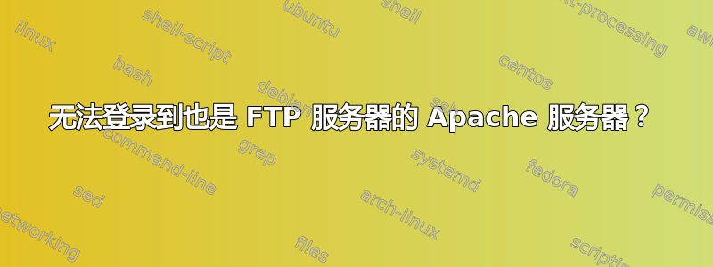 无法登录到也是 FTP 服务器的 Apache 服务器？