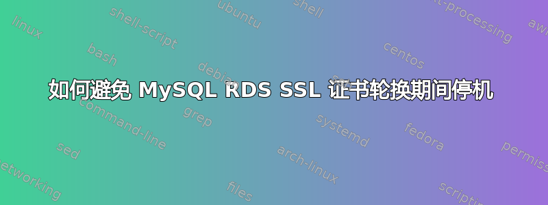 如何避免 MySQL RDS SSL 证书轮换期间停机