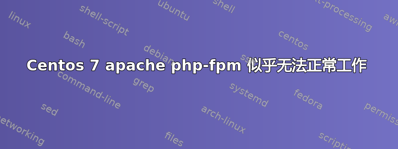 Centos 7 apache php-fpm 似乎无法正常工作