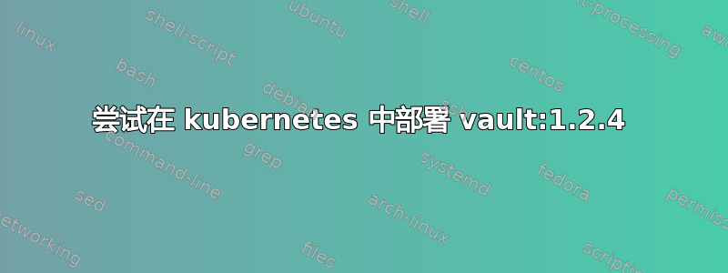 尝试在 kubernetes 中部署 vault:1.2.4