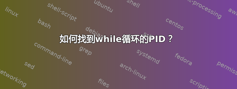 如何找到while循环的PID？