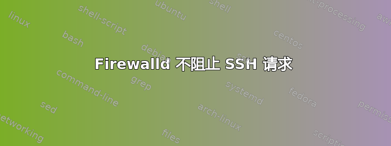 Firewalld 不阻止 SSH 请求