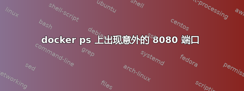 docker ps 上出现意外的 8080 端口