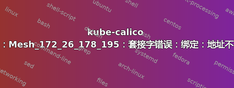 kube-calico bird：Mesh_172_26_178_195：套接字错误：绑定：地址不可用