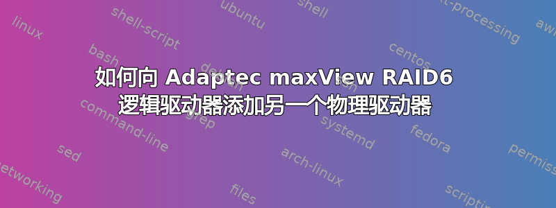 如何向 Adaptec maxView RAID6 逻辑驱动器添加另一个物理驱动器