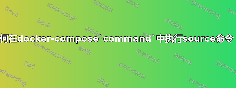 如何在docker-compose`command`中执行source命令？