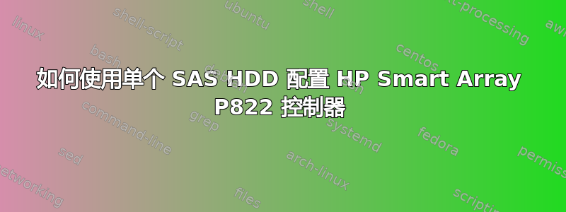 如何使用单个 SAS HDD 配置 HP Smart Array P822 控制器