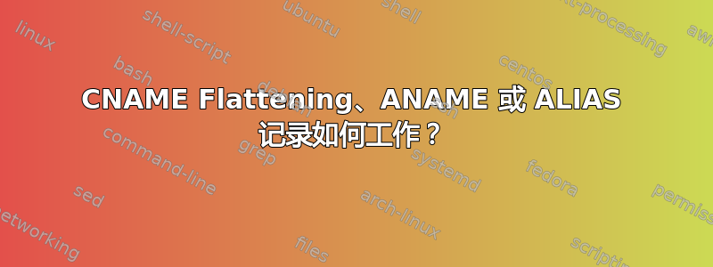 CNAME Flattening、ANAME 或 ALIAS 记录如何工作？