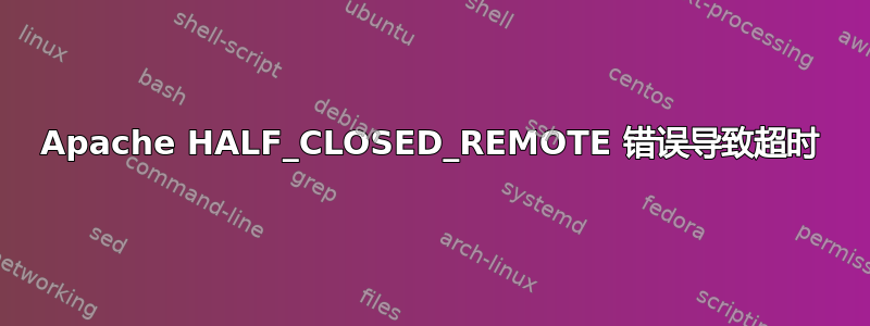 Apache HALF_CLOSED_REMOTE 错误导致超时