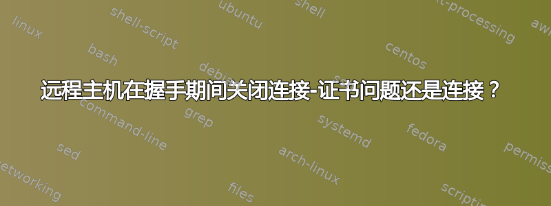 远程主机在握手期间关闭连接-证书问题还是连接？