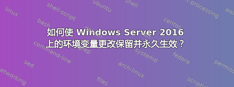 如何使 Windows Server 2016 上的环境变量更改保留并永久生效？