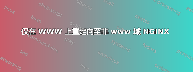 仅在 WWW 上重定向至非 www 域 NGINX