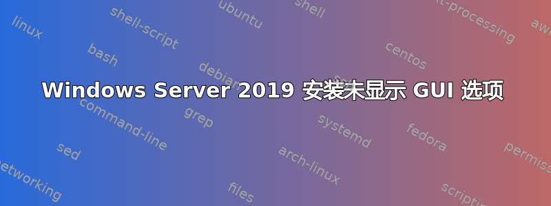 Windows Server 2019 安装未显示 GUI 选项