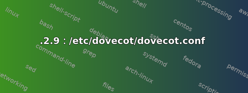 2.2.9：/etc/dovecot/dovecot.conf