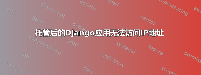 托管后的Django应用无法访问IP地址