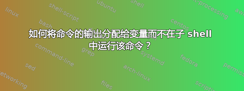 如何将命令的输出分配给变量而不在子 shell 中运行该命令？