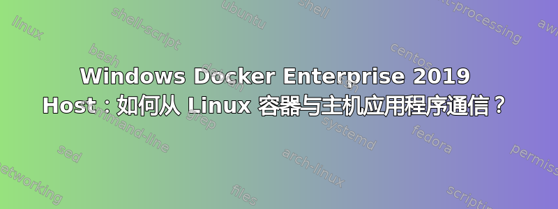 Windows Docker Enterprise 2019 Host：如何从 Linux 容器与主机应用程序通信？