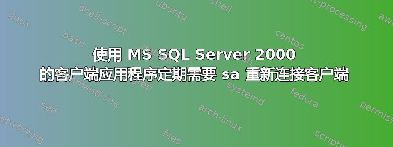 使用 MS SQL Server 2000 的客户端应用程序定期需要 sa 重新连接客户端