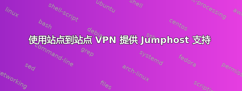 使用站点到站点 VPN 提供 Jumphost 支持