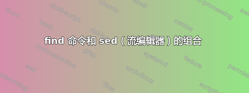 find 命令和 sed（流编辑器）的组合