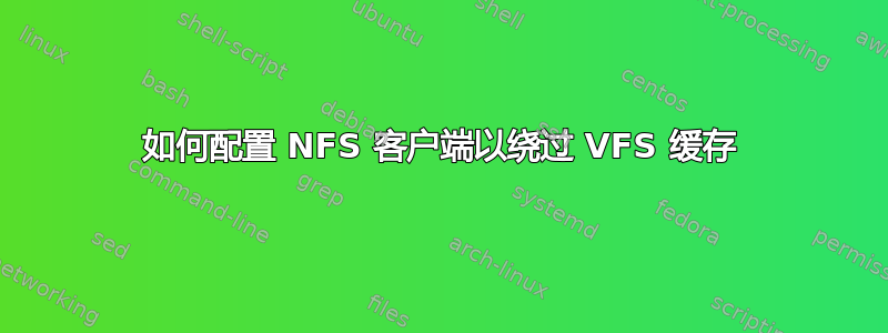 如何配置 NFS 客户端以绕过 VFS 缓存