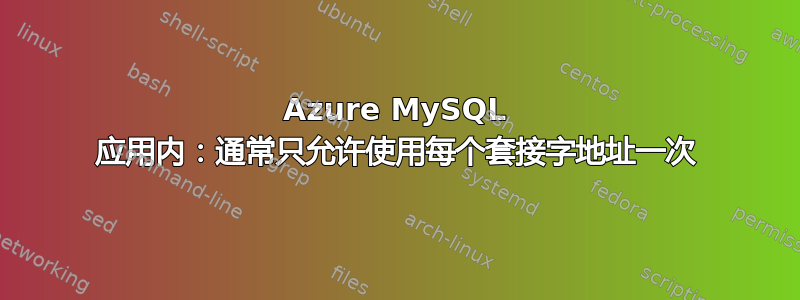 Azure MySQL 应用内：通常只允许使用每个套接字地址一次