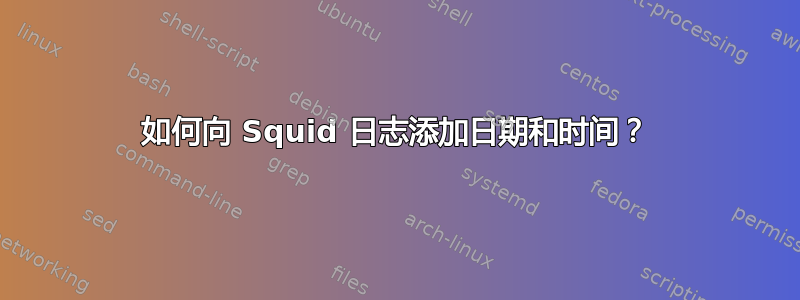 如何向 Squid 日志添加日期和时间？