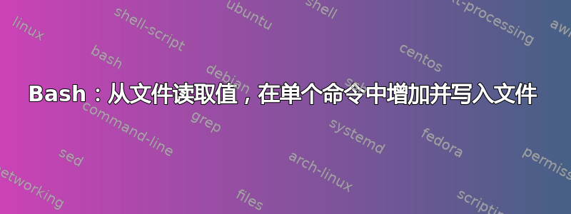 Bash：从文件读取值，在单个命令中增加并写入文件