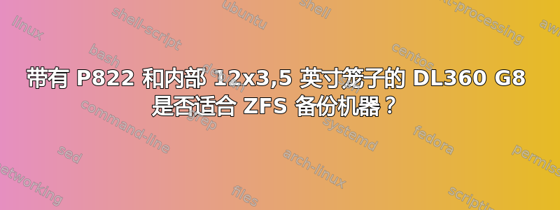 带有 P822 和内部 12x3,5 英寸笼子的 DL360 G8 是否适合 ZFS 备份机器？