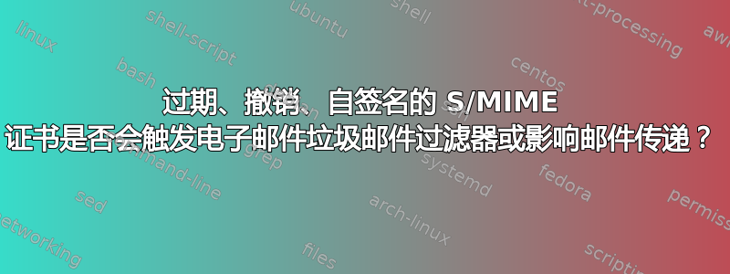 过期、撤销、自签名的 S/MIME 证书是否会触发电子邮件垃圾邮件过滤器或影响邮件传递？