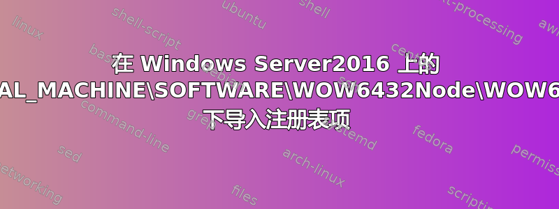 在 Windows Server2016 上的 HKEY_LOCAL_MACHINE\SOFTWARE\WOW6432Node\WOW6432Node\ 下导入注册表项