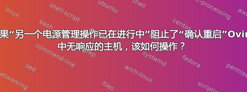 如果“另一个电源管理操作已在进行中”阻止了“确认重启”Ovirt 中无响应的主机，该如何操作？