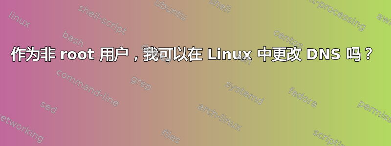 作为非 root 用户，我可以在 Linux 中更改 DNS 吗？ 