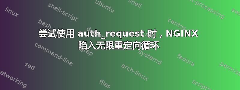 尝试使用 auth_request 时，NGINX 陷入无限重定向循环