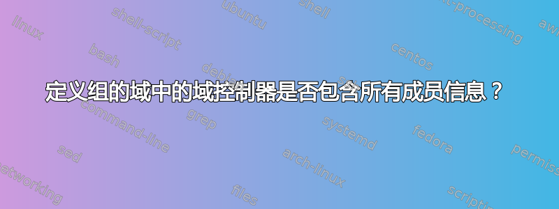 定义组的域中的域控制器是否包含所有成员信息？