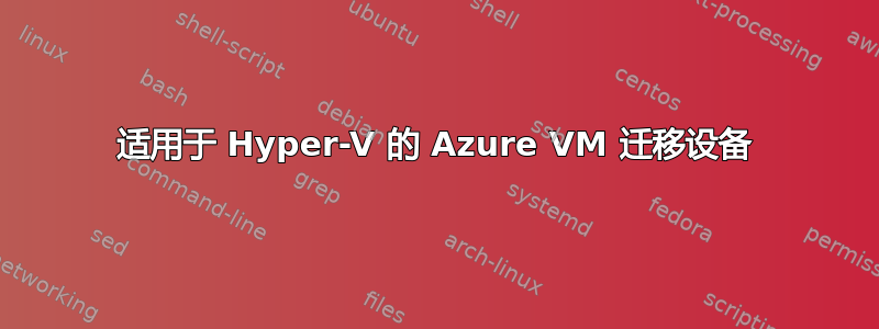 适用于 Hyper-V 的 Azure VM 迁移设备