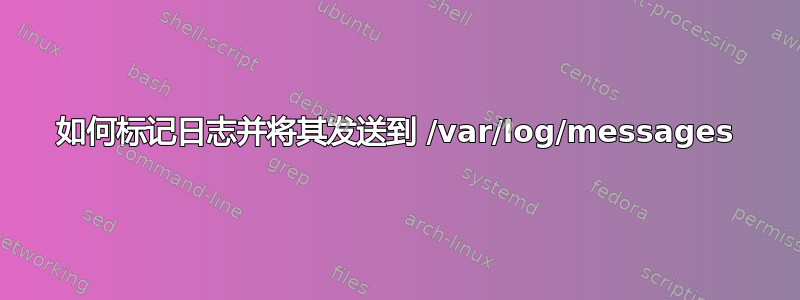 如何标记日志并将其发送到 /var/log/messages