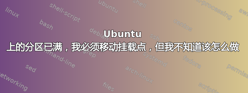 Ubuntu 上的分区已满，我必须移动挂载点，但我不知道该怎么做