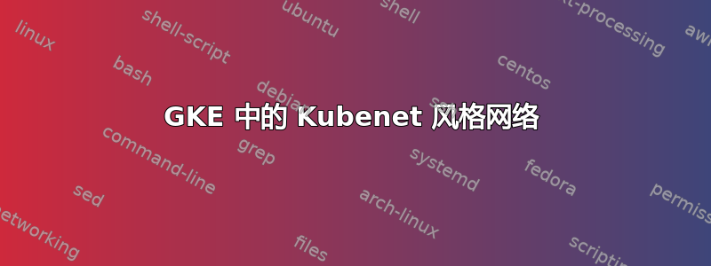 GKE 中的 Kubenet 风格网络