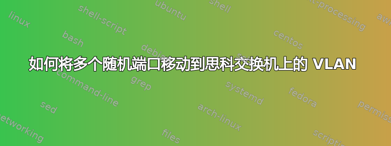 如何将多个随机端口移动到思科交换机上的 VLAN