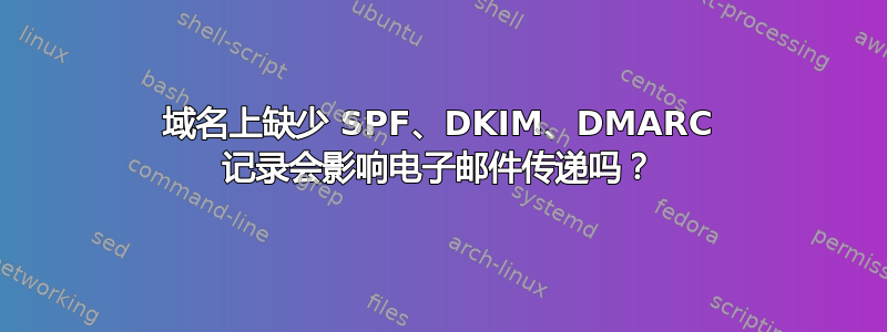 域名上缺少 SPF、DKIM、DMARC 记录会影响电子邮件传递吗？